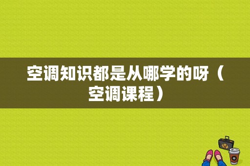 空调知识都是从哪学的呀（空调课程）