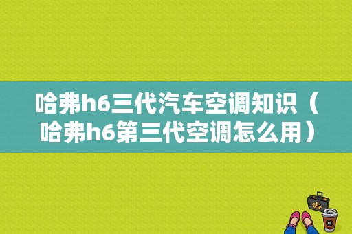 哈弗h6三代汽车空调知识（哈弗h6第三代空调怎么用）