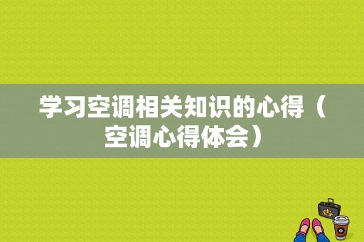 学习空调相关知识的心得（空调心得体会）