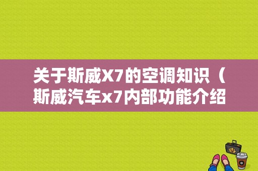 关于斯威X7的空调知识（斯威汽车x7内部功能介绍）