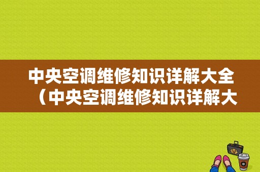 中央空调维修知识详解大全（中央空调维修知识详解大全图）