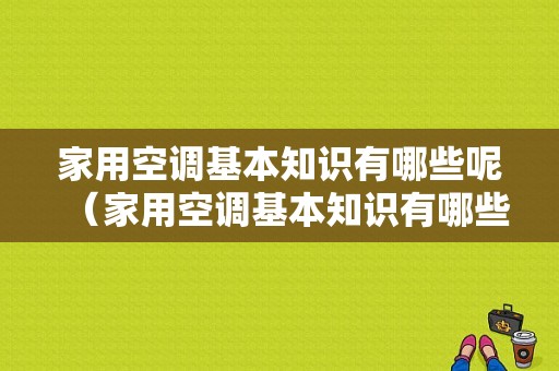 家用空调基本知识有哪些呢（家用空调基本知识有哪些呢图片）