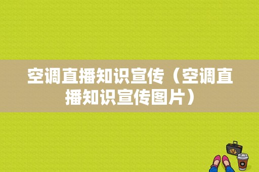 空调直播知识宣传（空调直播知识宣传图片）