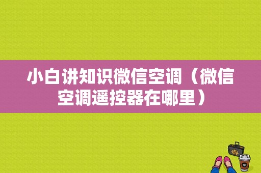 小白讲知识微信空调（微信空调遥控器在哪里）