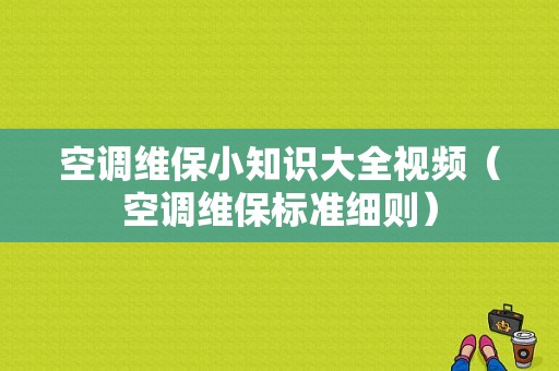 空调维保小知识大全视频（空调维保标准细则）