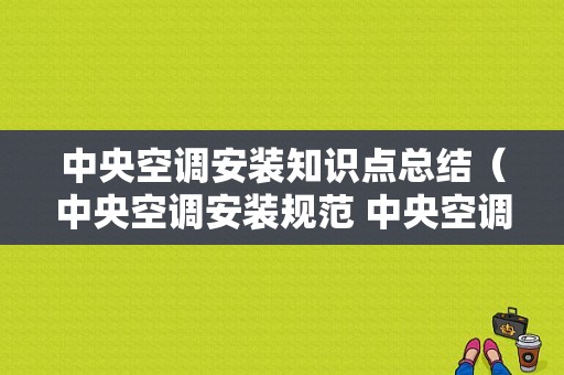 中央空调安装知识点总结（中央空调安装规范 中央空调安装流程图）