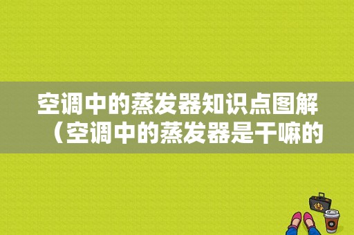 空调中的蒸发器知识点图解（空调中的蒸发器是干嘛的）