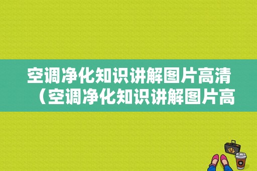 空调净化知识讲解图片高清（空调净化知识讲解图片高清大全）