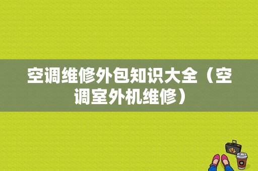 空调维修外包知识大全（空调室外机维修）