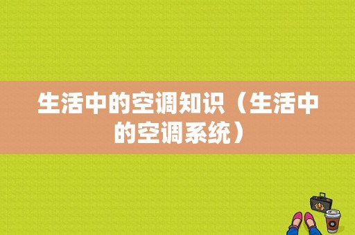 生活中的空调知识（生活中的空调系统）