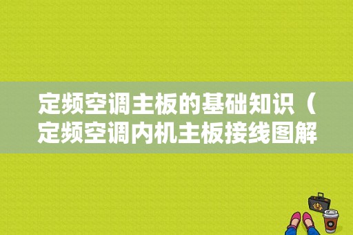 定频空调主板的基础知识（定频空调内机主板接线图解）