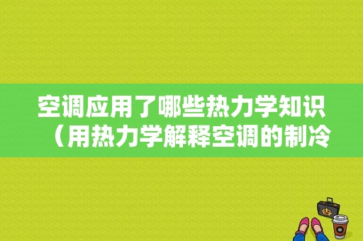 空调应用了哪些热力学知识（用热力学解释空调的制冷和制热工作原理）