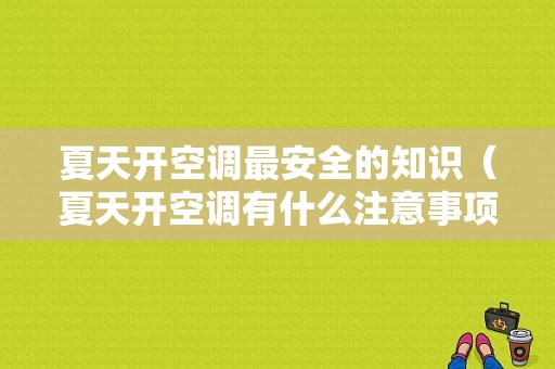 夏天开空调最安全的知识（夏天开空调有什么注意事项）