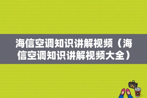 海信空调知识讲解视频（海信空调知识讲解视频大全）