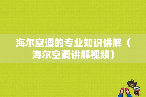 海尔空调的专业知识讲解（海尔空调讲解视频）