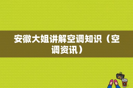 安徽大姐讲解空调知识（空调资讯）