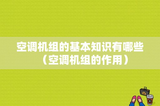 空调机组的基本知识有哪些（空调机组的作用）