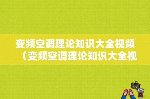 变频空调理论知识大全视频（变频空调理论知识大全视频讲解）