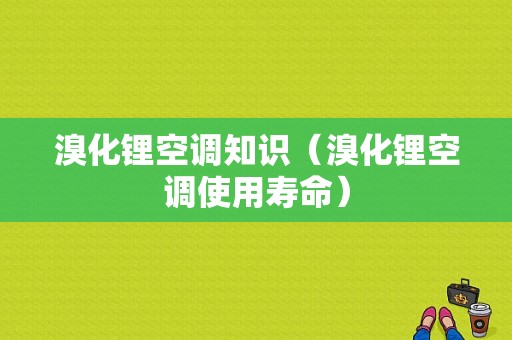 溴化锂空调知识（溴化锂空调使用寿命）