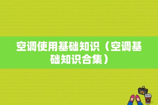 空调使用基础知识（空调基础知识合集）