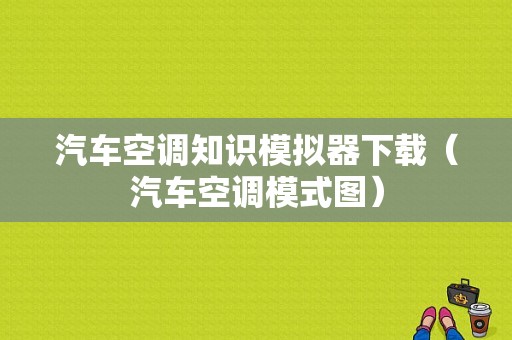 汽车空调知识模拟器下载（汽车空调模式图）