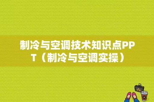 制冷与空调技术知识点PPT（制冷与空调实操）