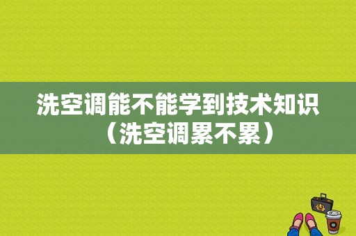 洗空调能不能学到技术知识（洗空调累不累）