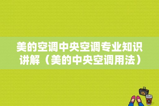 美的空调中央空调专业知识讲解（美的中央空调用法）