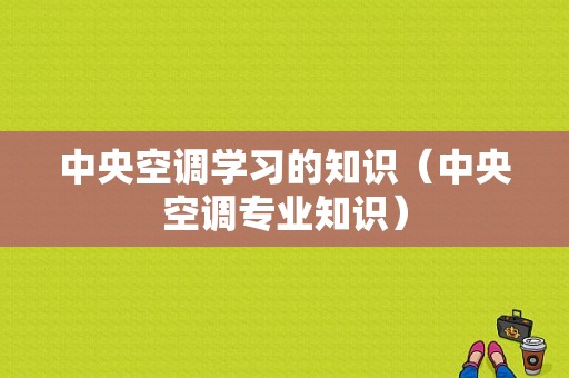 中央空调学习的知识（中央空调专业知识）