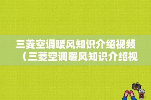 三菱空调暖风知识介绍视频（三菱空调暖风知识介绍视频教程）