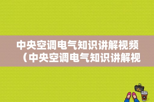 中央空调电气知识讲解视频（中央空调电气知识讲解视频全集）