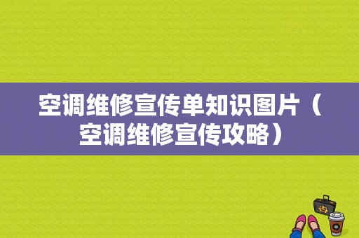 空调维修宣传单知识图片（空调维修宣传攻略）