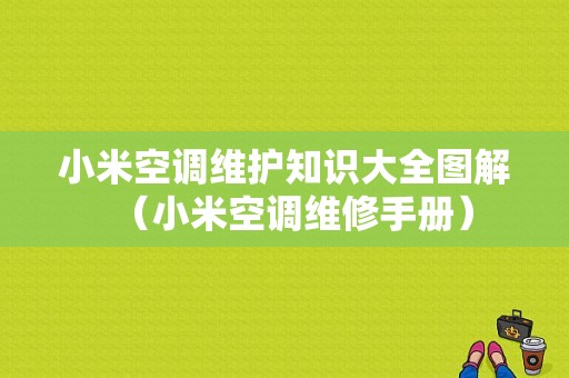 小米空调维护知识大全图解（小米空调维修手册）