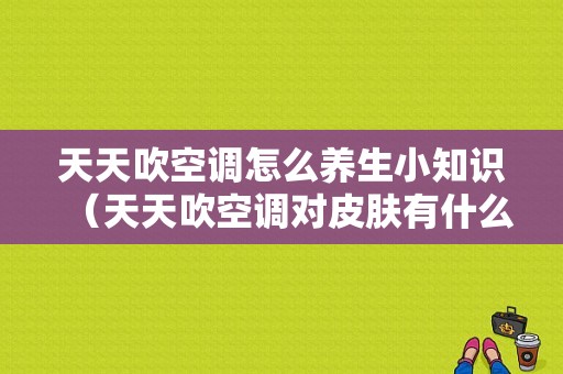 天天吹空调怎么养生小知识（天天吹空调对皮肤有什么影响）