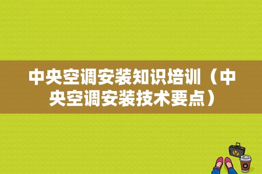 中央空调安装知识培训（中央空调安装技术要点）