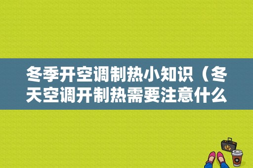 冬季开空调制热小知识（冬天空调开制热需要注意什么）