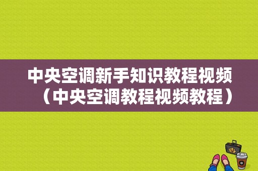 中央空调新手知识教程视频（中央空调教程视频教程）