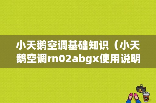 小天鹅空调基础知识（小天鹅空调rn02abgx使用说明）