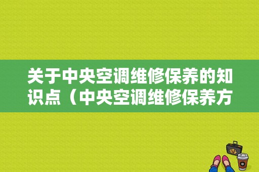 关于中央空调维修保养的知识点（中央空调维修保养方案）