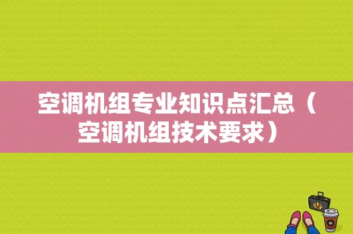 空调机组专业知识点汇总（空调机组技术要求）