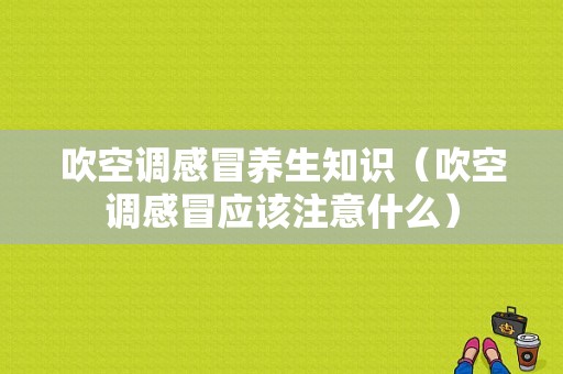 吹空调感冒养生知识（吹空调感冒应该注意什么）