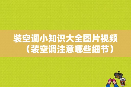 装空调小知识大全图片视频（装空调注意哪些细节）