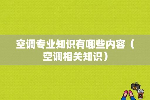 空调专业知识有哪些内容（空调相关知识）